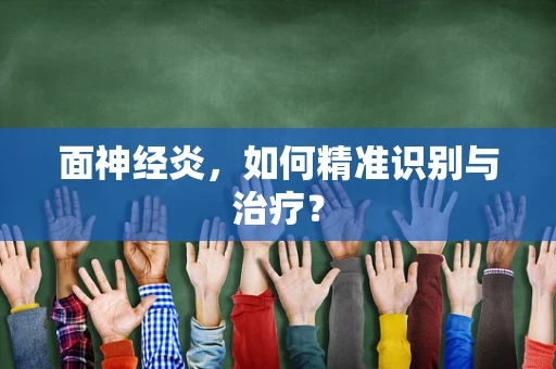 面神经炎，如何精准识别与治疗？