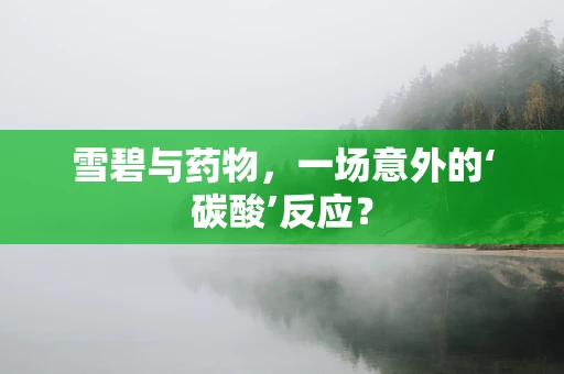 雪碧与药物，一场意外的‘碳酸’反应？