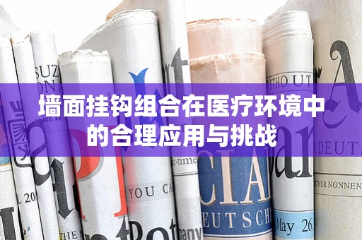 墙面挂钩组合在医疗环境中的合理应用与挑战