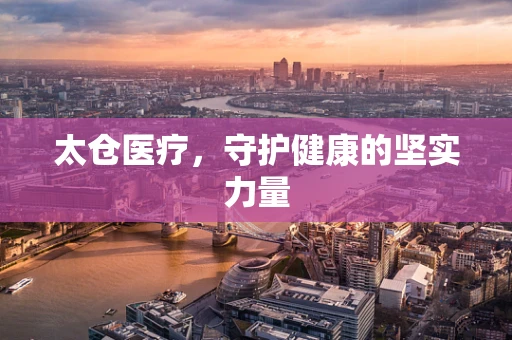 太仓医疗，守护健康的坚实力量