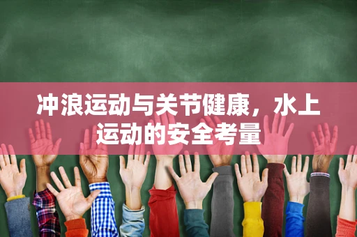 冲浪运动与关节健康，水上运动的安全考量