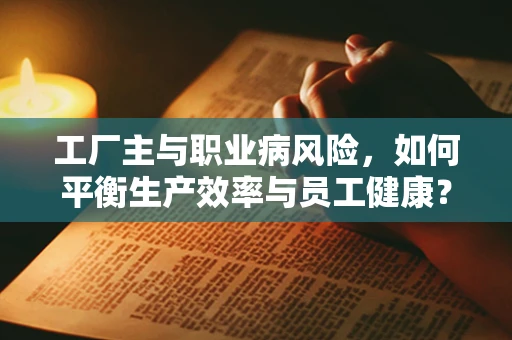 工厂主与职业病风险，如何平衡生产效率与员工健康？
