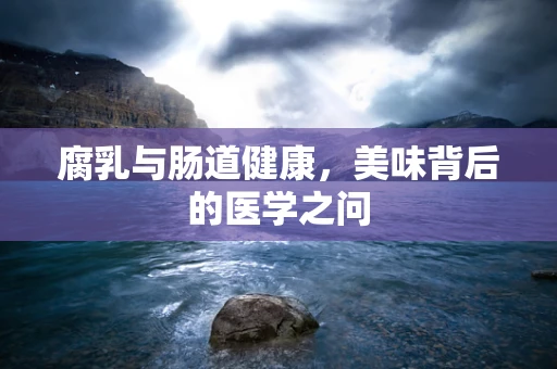 腐乳与肠道健康，美味背后的医学之问