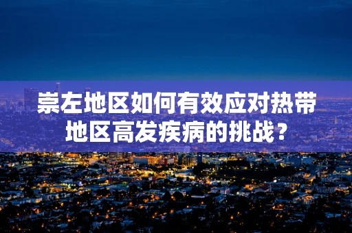 崇左地区如何有效应对热带地区高发疾病的挑战？