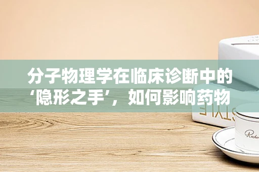 分子物理学在临床诊断中的‘隐形之手’，如何影响药物输送与疗效？