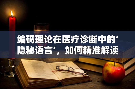 编码理论在医疗诊断中的‘隐秘语言’，如何精准解读医学术语？