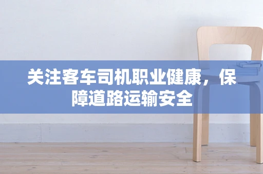 关注客车司机职业健康，保障道路运输安全