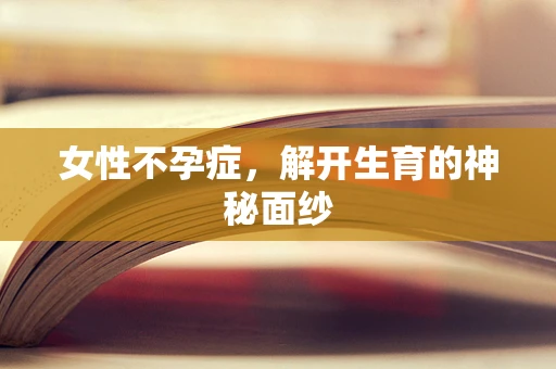 女性不孕症，解开生育的神秘面纱