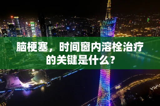 脑梗塞，时间窗内溶栓治疗的关键是什么？
