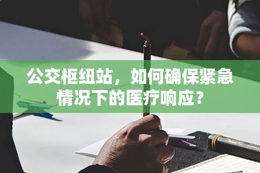 公交枢纽站，如何确保紧急情况下的医疗响应？