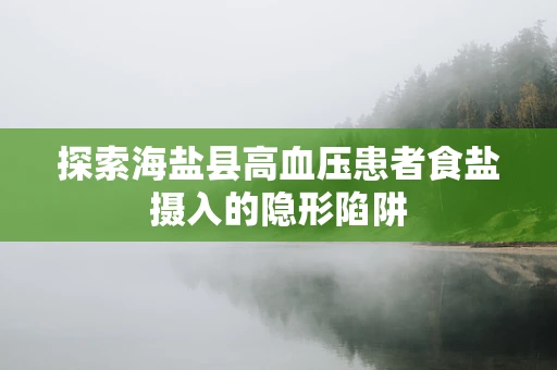 探索海盐县高血压患者食盐摄入的隐形陷阱