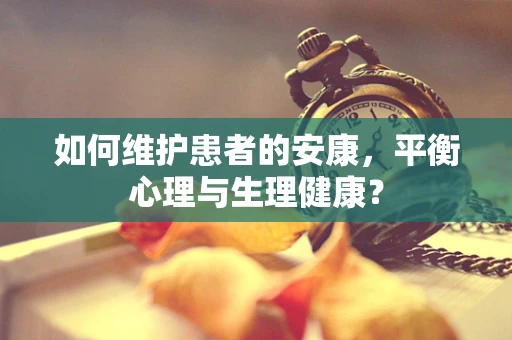 如何维护患者的安康，平衡心理与生理健康？