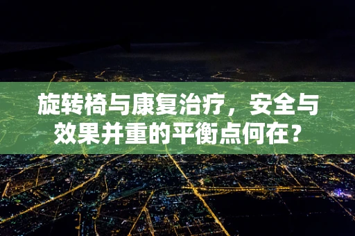 旋转椅与康复治疗，安全与效果并重的平衡点何在？