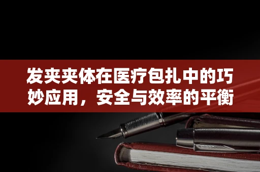 发夹夹体在医疗包扎中的巧妙应用，安全与效率的平衡