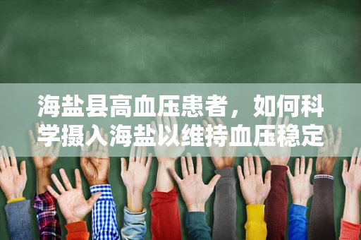 海盐县高血压患者，如何科学摄入海盐以维持血压稳定？