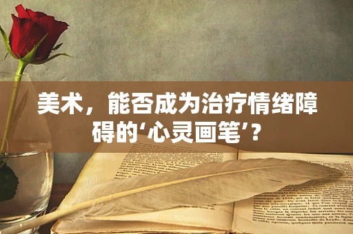 美术，能否成为治疗情绪障碍的‘心灵画笔’？