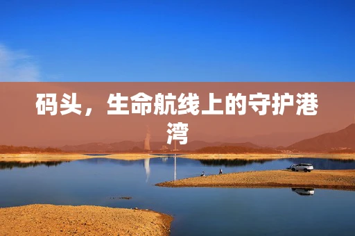 码头，生命航线上的守护港湾