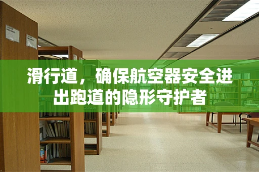 滑行道，确保航空器安全进出跑道的隐形守护者