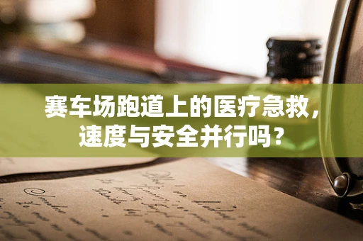 赛车场跑道上的医疗急救，速度与安全并行吗？