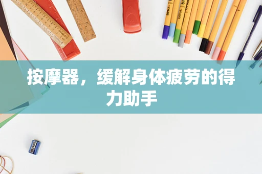 按摩器，缓解身体疲劳的得力助手