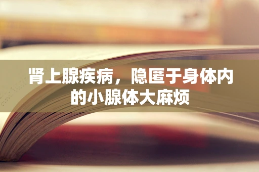 肾上腺疾病，隐匿于身体内的小腺体大麻烦