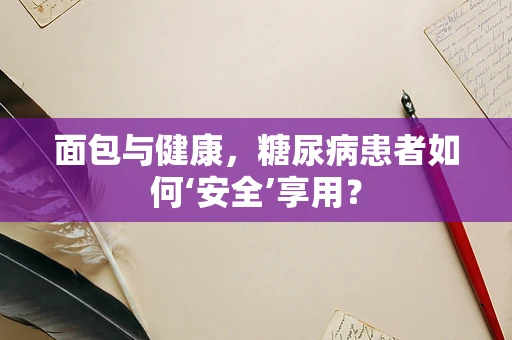 面包与健康，糖尿病患者如何‘安全’享用？