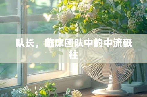 队长，临床团队中的中流砥柱