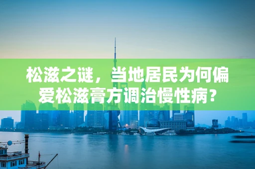 松滋之谜，当地居民为何偏爱松滋膏方调治慢性病？