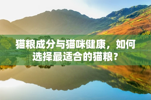 猫粮成分与猫咪健康，如何选择最适合的猫粮？
