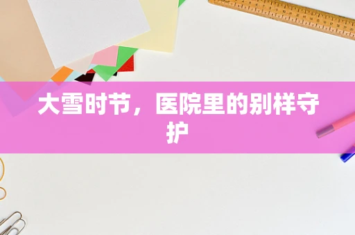 大雪时节，医院里的别样守护