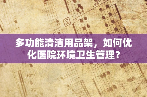 多功能清洁用品架，如何优化医院环境卫生管理？