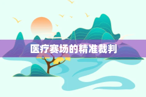 医疗赛场的精准裁判