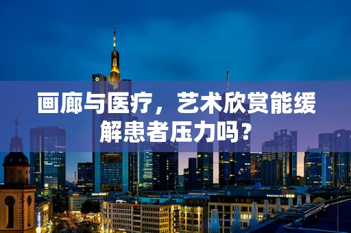 画廊与医疗，艺术欣赏能缓解患者压力吗？