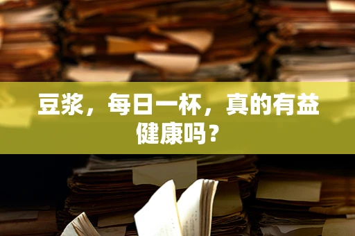 豆浆，每日一杯，真的有益健康吗？