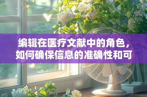 编辑在医疗文献中的角色，如何确保信息的准确性和可读性？