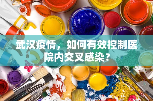 武汉疫情，如何有效控制医院内交叉感染？