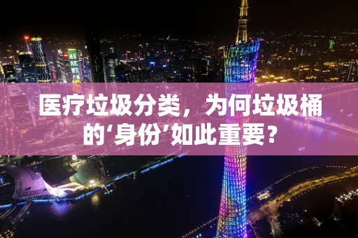 医疗垃圾分类，为何垃圾桶的‘身份’如此重要？