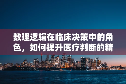 数理逻辑在临床决策中的角色，如何提升医疗判断的精确性？