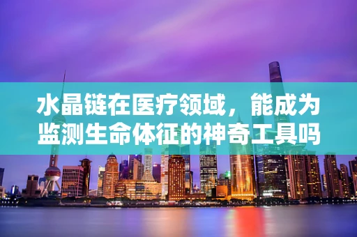 水晶链在医疗领域，能成为监测生命体征的神奇工具吗？