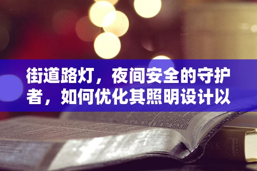 街道路灯，夜间安全的守护者，如何优化其照明设计以促进患者夜间安全出行？