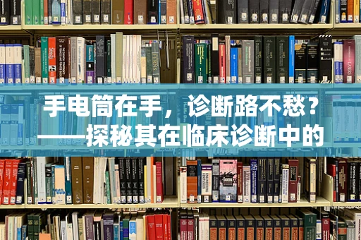 手电筒在手，诊断路不愁？——探秘其在临床诊断中的妙用