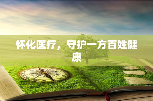 怀化医疗，守护一方百姓健康