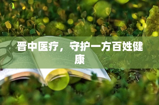 晋中医疗，守护一方百姓健康