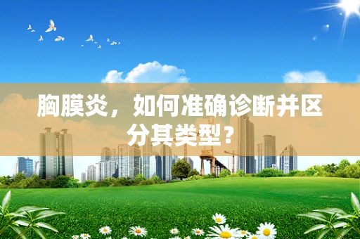 胸膜炎，如何准确诊断并区分其类型？