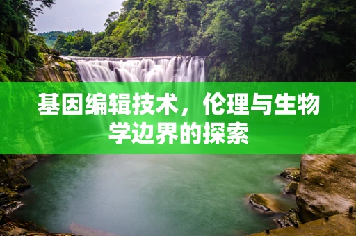 基因编辑技术，伦理与生物学边界的探索