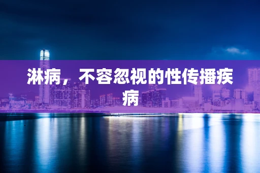 淋病，不容忽视的性传播疾病