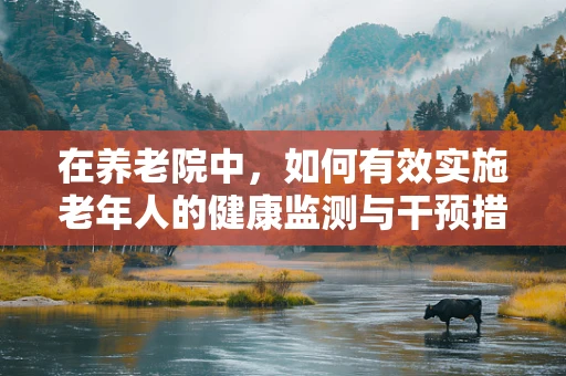 在养老院中，如何有效实施老年人的健康监测与干预措施？