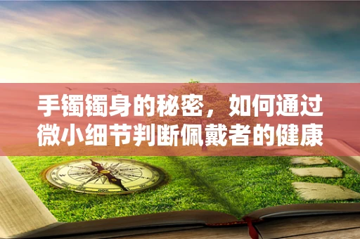 手镯镯身的秘密，如何通过微小细节判断佩戴者的健康状况？