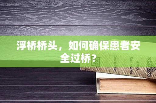浮桥桥头，如何确保患者安全过桥？