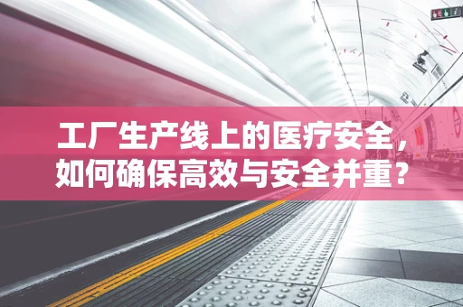 工厂生产线上的医疗安全，如何确保高效与安全并重？